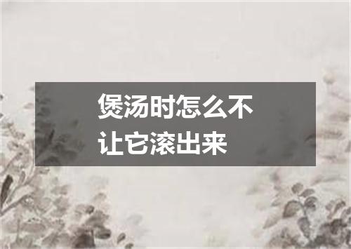 煲汤时怎么不让它滚出来