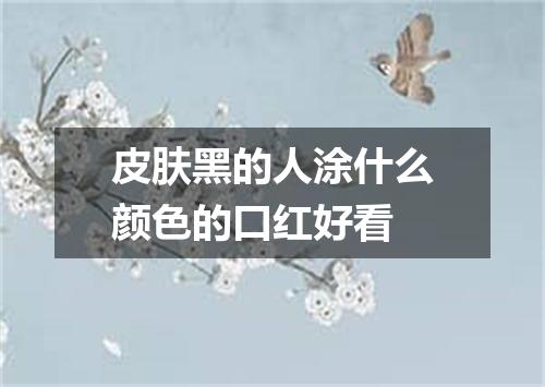 皮肤黑的人涂什么颜色的口红好看