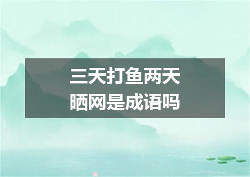 三天打鱼两天晒网是成语吗