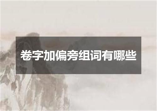 卷字加偏旁组词有哪些