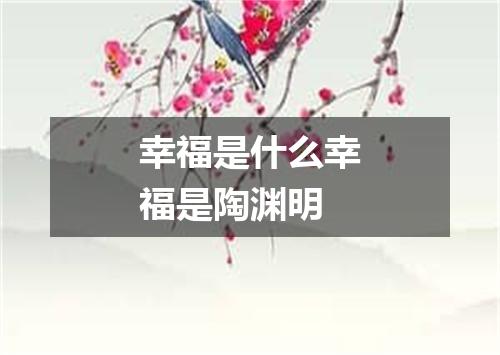 幸福是什么幸福是陶渊明