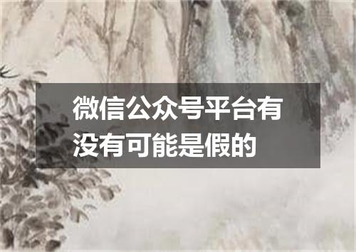 微信公众号平台有没有可能是假的