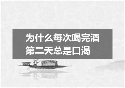 为什么每次喝完酒第二天总是口渴