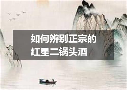 如何辨别正宗的红星二锅头酒
