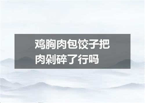鸡胸肉包饺子把肉剁碎了行吗