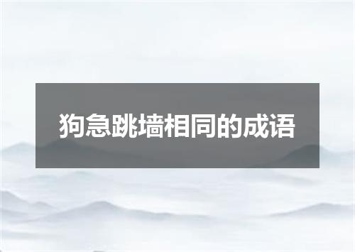 狗急跳墙相同的成语