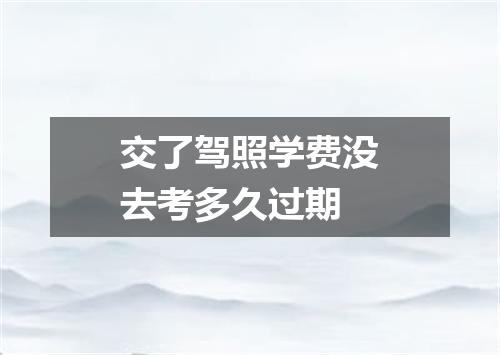 交了驾照学费没去考多久过期