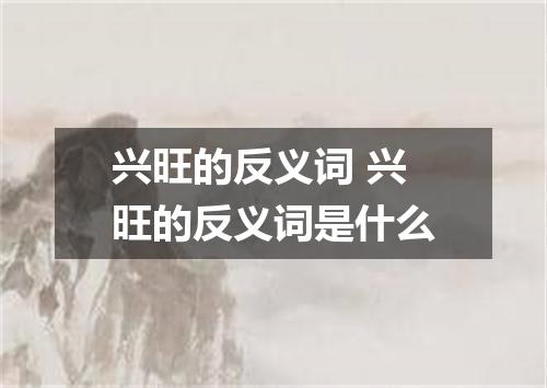 兴旺的反义词 兴旺的反义词是什么