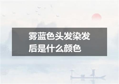 雾蓝色头发染发后是什么颜色