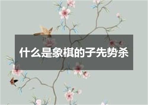 什么是象棋的子先势杀