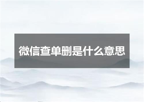 微信查单删是什么意思