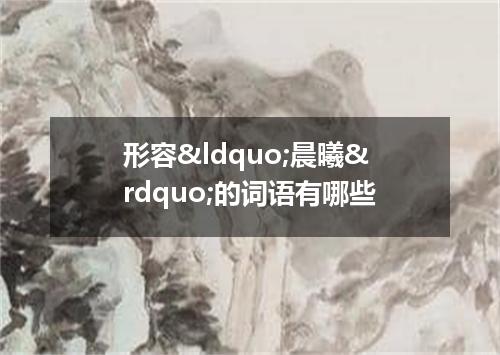 形容&ldquo;晨曦&rdquo;的词语有哪些