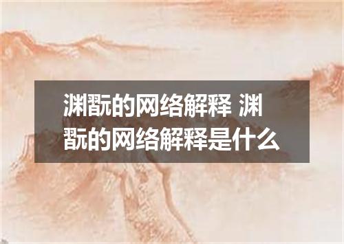 渊翫的网络解释 渊翫的网络解释是什么