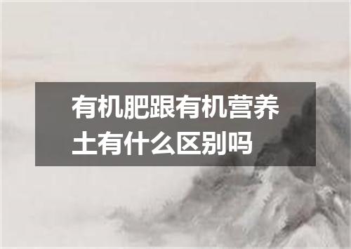 有机肥跟有机营养土有什么区别吗