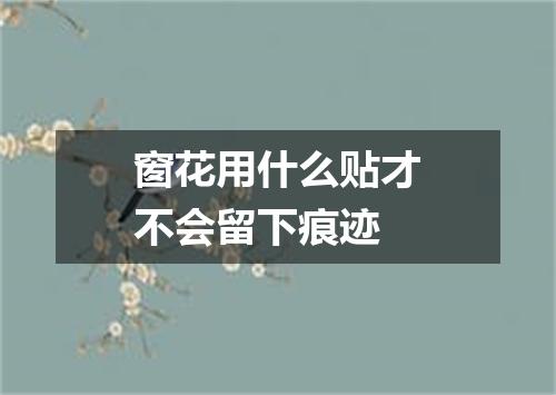 窗花用什么贴才不会留下痕迹