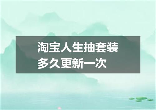 淘宝人生抽套装多久更新一次