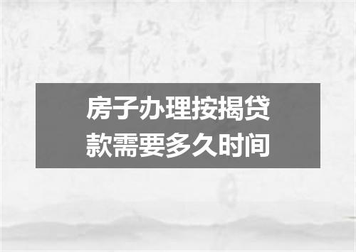 房子办理按揭贷款需要多久时间