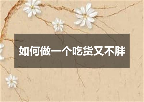 如何做一个吃货又不胖