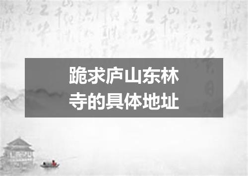 跪求庐山东林寺的具体地址