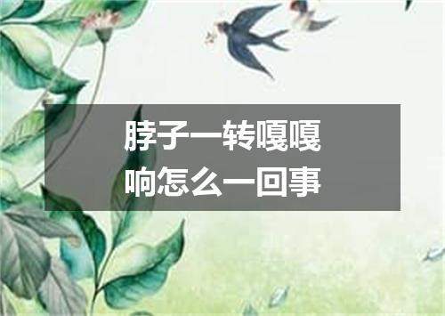 脖子一转嘎嘎响怎么一回事