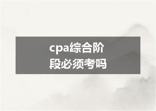 cpa综合阶段必须考吗