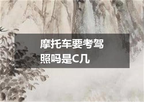 摩托车要考驾照吗是C几