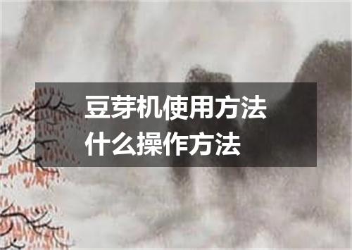 豆芽机使用方法什么操作方法
