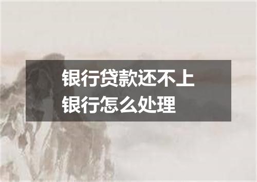 银行贷款还不上银行怎么处理