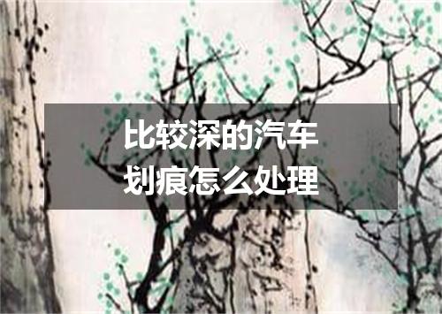比较深的汽车划痕怎么处理