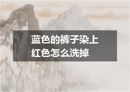 蓝色的裤子染上红色怎么洗掉