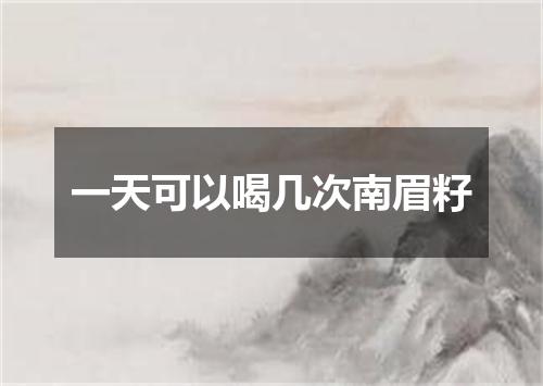 一天可以喝几次南眉籽