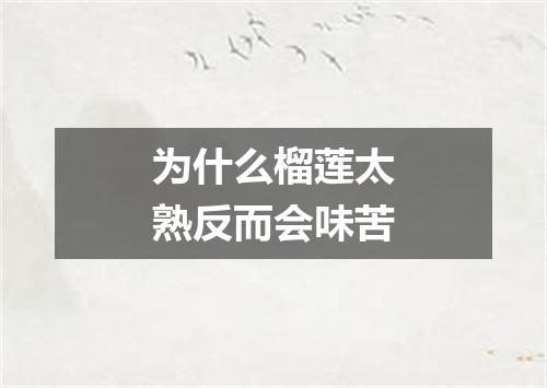 为什么榴莲太熟反而会味苦