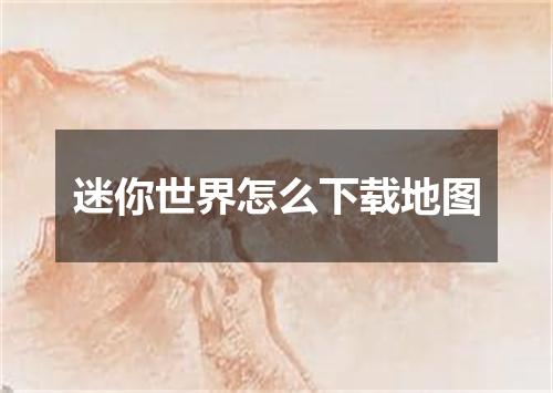 迷你世界怎么下载地图