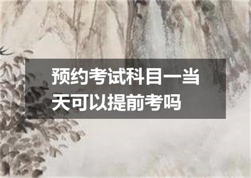预约考试科目一当天可以提前考吗