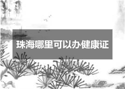 珠海哪里可以办健康证