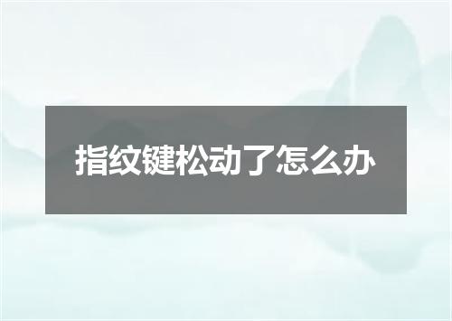 指纹键松动了怎么办