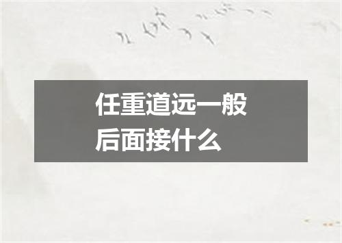 任重道远一般后面接什么