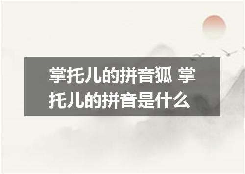 掌托儿的拼音狐 掌托儿的拼音是什么