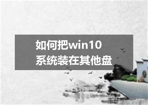 如何把win10系统装在其他盘