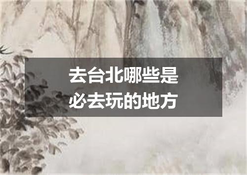 去台北哪些是必去玩的地方