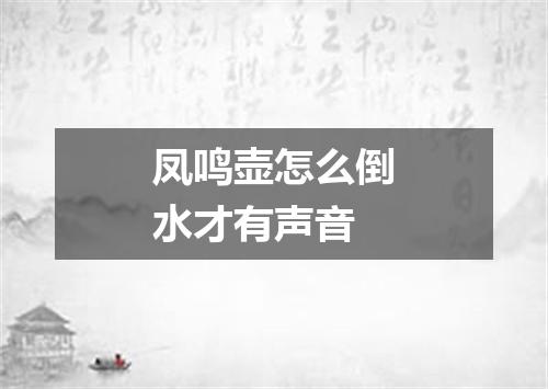 凤鸣壶怎么倒水才有声音