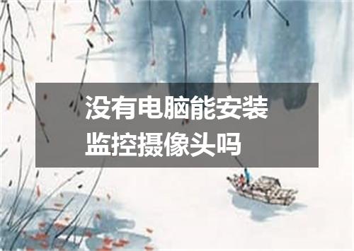 没有电脑能安装监控摄像头吗