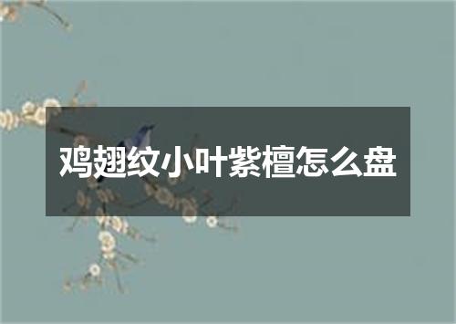 鸡翅纹小叶紫檀怎么盘