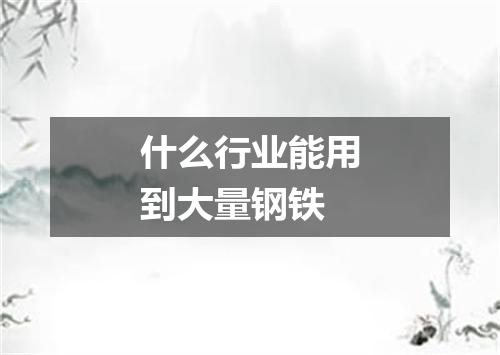 什么行业能用到大量钢铁