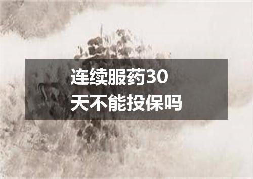 连续服药30天不能投保吗