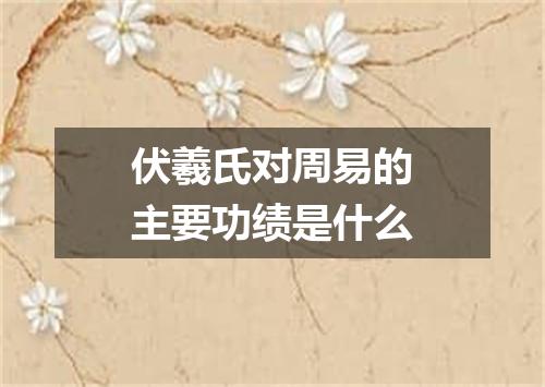 伏羲氏对周易的主要功绩是什么