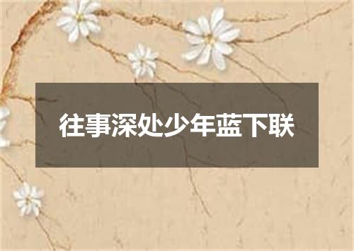 往事深处少年蓝下联