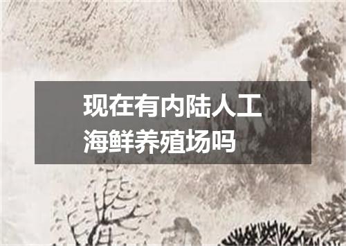 现在有内陆人工海鲜养殖场吗