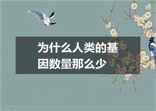 为什么人类的基因数量那么少