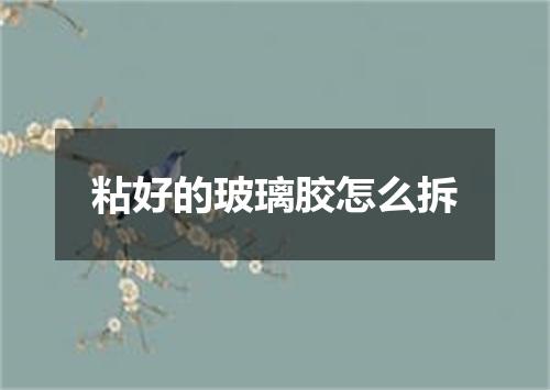 粘好的玻璃胶怎么拆